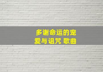 多谢命运的宠爱与诅咒 歌曲